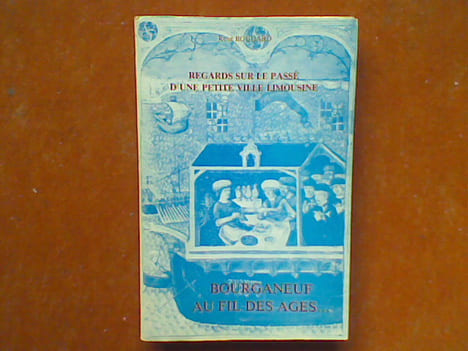 Regards sur le passé d'une petite ville limousine. Bourganeuf au fil des âges… . BOUDARD René