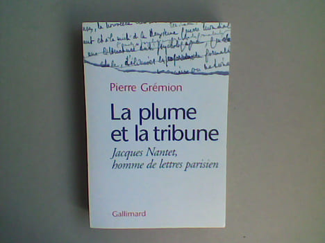La plume et la tribune. Jacques Nantet, homme de lettres parisien.. GREMION Pierre