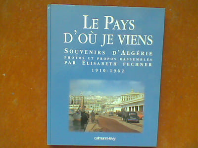 Le pays d'où je viens - Souvenirs d'Algérie 1910-1962.