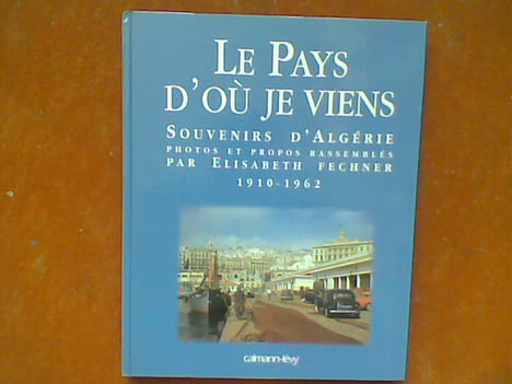 Le pays d'où je viens - Souvenirs d'Algérie 1910-1962. . FECHNER Elisabeth (sous la direction de)