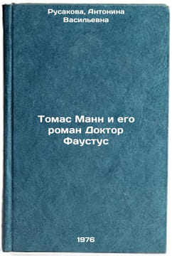 Tomas Mann i ego roman Doktor Faustus. In Russian . Rusakova, Antonina Vasilievna