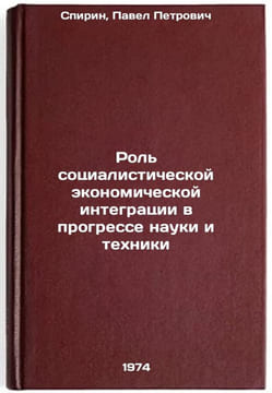 Rol' sotsialisticheskoy ekonomicheskoy integratsii v progresse nauki i tekhniÖ. Spirin, Pavel Petrovich