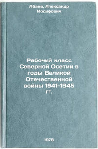 Rabochiy klass Severnoy Osetii v gody Velikoy Otechestvennoy voyny 1941-1945 gg.
