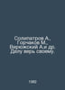 Solipatrov A., Gorchakov M., Veryuzhsky A.et al. Believe your cause. In Russian. Gorchakov, Mikhail Ivanovich