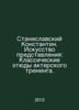 Stanislavsky Konstantin. The Art of Presentation: Classical Studies of Acting T. 