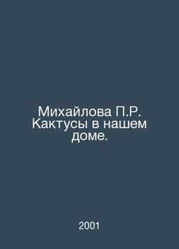 Mikhailova R. Cactus in our house. In Russian /Mikhaylova R. Kaktusy v nashem d. undefined