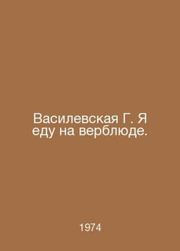 Vasilevskaya G. I ride a camel. In Russian /Vasilevskaya G. Ya edu na verblyude. undefined