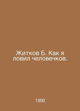 Zhitkov B. How I caught men. In Russian /Zhitkov B. Kak ya lovil chelovechkov.. undefined