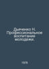 Dyachenko N. Vocational education of young people. In Russian /Dyachenko N. Pro. Dyachenko, Nikolay
