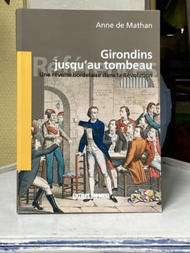 Girondins jusqu'au tombeau. Une révolte bordelaise dans la Révolution. [Révolution Française] - Mathan Anne de