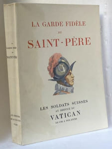 La garde fidèle du Saint-Père. Les soldats Suisses au service du Vatican de 1506 à nos jours