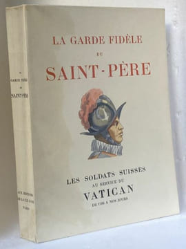 La garde fidèle du Saint-Père. Les soldats Suisses au service du Vatican de 1506 à nos jours. CASTELLA Gaston - Paul Cotinaud sous lla direction de 