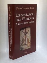 Les persécutions dans l'Antiquité. Victimes, héros, martyrs