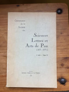 Bulletin de la Société des Sciences Lettres et Arts de Pau (1871 - 1971) Centenaire de la Société 4e série Tome VI 1971