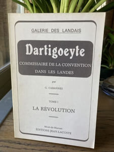 DARTIGOEYTE Commissaire de la Convention dans les Landes. Tome 1 La Révolution. Tome 2 Le terrorisme  - Galerie des Landais
