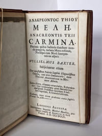 ANACREONTIS TEII CARMINA Plurimis quibus hactenus fcatebant mendis purgavit, turbata Metra reftituit, Notafque cum Novâ Interpretatione adjecit WILLIELMUS BAXTER Subjiciuntur etiam Duo vetustissima Poëtria Sapphûs Elegantissima Odaria, cum novo Commentario : item Thecriti Anacreonticum in Mortuum Adonin. Editio Altera aliquanto emaculatior, & elucubratior : Quâ commendatur etiam Barnefii Cantabrigienfis Professoris Lepidum & bellum Ingenium, & Acumen Criticum.