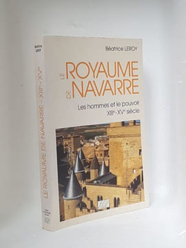 Le royaume de Navarre. Les hommes et le pouvoir XIIIe-XVe siècle . Leroy Béatrice