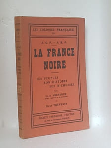 A. O. F. - A. E. F. LA FRANCE NOIRE ses peuples, son histoire, ses richesses