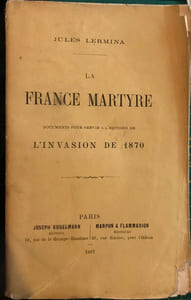 La France Martyre. Documents pour servir à l'histoire de l' invasion de 1870.