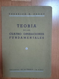 TEORIA de las CUATRO OPERACIONES FUNDAMENTALES.
"El Ateneo". Libreria cientifica y literaria.
Buenos Aires. 1936.