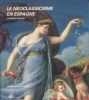 Le néoclassicisme en Espagne. Jean-Louis Augé (dir.)