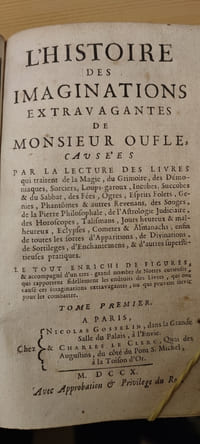 l'Histoire des imaginations extravagantes de Monsieur Oufle, causées par la lecture des livres qui trajtent de la Magle, du Grimoire, des Démoniaques, Sorciers, loups garoux, Jncubes & du Sabbat, des Fées, Ogres, Esprits Folets, Génies, Phantômes & autres Revenans, des Songes, de la Pierre Philosophale, de l'Astrologie judiciaire, des Horoscopes, Talismans, Jours heureux & malheureux, Eclypses, Comètes & Almanachs, enfin de toutes les sortes d'Apparitions, , de Divinations, de Sortilèges, , d'enchantemens, & d'autres superstitieuses pratiques. Le tout enrichi de figures, & accompagné d'un très grand nombre de Notes curieuses qui rapportent fidellement les endroits des Livres, qui ont causéces imaginations extravagantes.