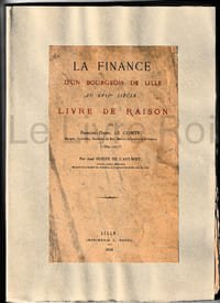 La finance d'un bourgeois de LILLE au XVIIème siècle, livre de raison de François-Daniel Le Comte, escuyer, conseiller, secrétaire du Roi, maison et couronne de France (1664-1717) - Lille, imprimerie L. Danel 1888