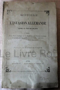 Histoire de l'invasion allemande dans le Pas-de-Calais suivie d'une notice historique sur les bataillons et les batteries d'artillerie de la Garde nationale mobile et sur les légions de la Garde nationale mobilisée de ce département - Arras Imprimerie de Sède et Cie 1872