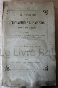 Histoire de l'invasion allemande dans le Pas-de-Calais suivie d'une notice historique sur les bataillons et les batteries d'artillerie de la Garde nationale mobile et sur les légions de la Garde nationale mobilisée de ce département - Arras Imprimerie de Sède et Cie 1872