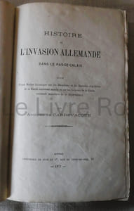 Histoire de l'invasion allemande dans le Pas-de-Calais suivie d'une notice historique sur les bataillons et les batteries d'artillerie de la Garde nationale mobile et sur les légions de la Garde nationale mobilisée de ce département - Arras Imprimerie de Sède et Cie 1872