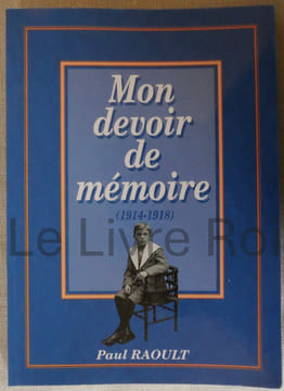 Mon devoir de mémoire (1914-1918) ; imprimerie Mordacq Aire-sur-la-Lys 1993. Paul Raoult