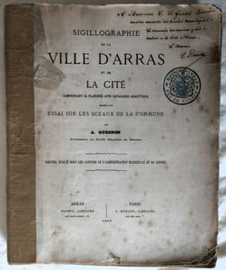 Sigillographie de la ville d'Arras et de la cité comprenant 34 planches avec catalogue analytique précédé d'un essai sur les sceaux de la commune - Recueil publié sous les auspices de l'administration municipale et du conseil - ARRAS, Topino, libraire - Paris A. Durand 1865