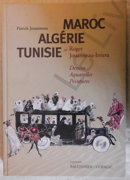 Maroc Alg&eacute;rie Tunisie - Dessins aquarelles peintures - Editions Baconnier/COPAGIC 2009. Patrick Jouanneau - Roger Jouanneau-Irriera