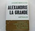 ALEXANDRIE LA GRANDE - D'HERODOTE A LAWRENCE DURELL LE DESTIN D'UNE VILLE FABULEUSE. André BERNAND