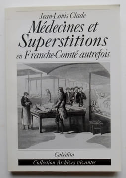 Médecines et supertitions en Franche Comté autrefois.. CLADE Jean Claude