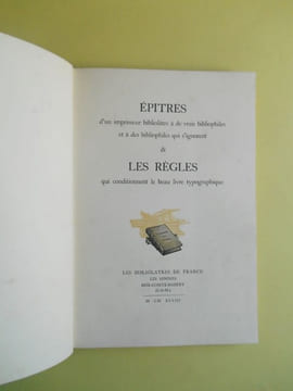 Epitres d'un imprimeur bibliolâtre à de vrais bibliophiles et à des bibliophiles qui s'ignorent & les règles qui conditionnent le beau livre ...