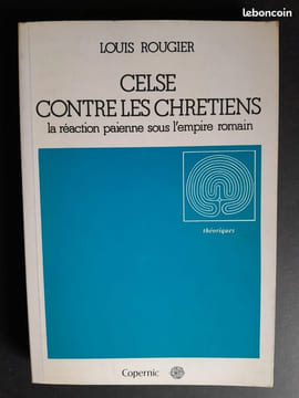 Celse contre les Chrétiens – La réaction païenne sous l'Empire romain. Louis Rougier