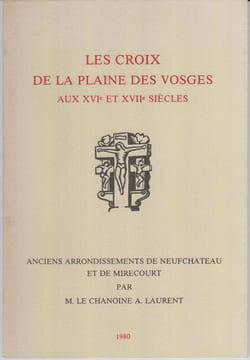 LES CROIX DE LA PLAINE DES VOSGES AUX XVIE ET XVIIE SIECLES : anciens arrondissements de Neufchâteau et de Mirecourt.. LAURENT (A.), chanoine.