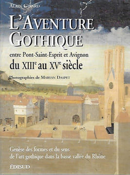 L'AVENTURE GOTHIQUE ENTRE PONT-SAINT-ESPRIT ET AVIGNON DU XIIIE AU XVE SIÈCLE : Genèse des formes et du sens de l'art gothique dans la basse vallée du ...