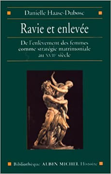 Ravie et enlevée : de l'enlèvement des femmes comme stratégie matrimoniale au XVIIe siècle.. HAASE-DUBOSC Danielle