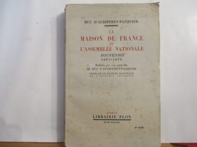 La Maison de France et l'Assemblée Nationale - Souvenirs 1871-1873 publiés par son petit-fils le duc d'Audiffret-Pasquier(Témoignage sur les évènements qui ont aboutit à l'échec de la Monarchie devant l'Assemblée Nationale)