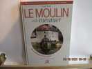 Le Moulin à Vent et le Meunier - T. I : Une technique et un métier - T. II :Une symbolique sociale - Mille ans de meunerie en France et en Europe , de ...