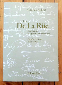 Les De La Rüe, marchands, magistrats et banquiers. Genève, Gênes 1556-1905. . Aubert Charles:
