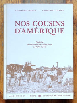 Nos cousins d'Amérique. Histoire de l'émigration valaisanne au XIXe siècle. . Carron Alexandre et Christophe: