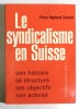 Le syndicalisme en Suisse. Son histoire, sa structure, ses objectifs, son activité. . Reymond-Sauvain Pierre: 