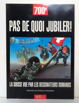 700e. Pas de quoi jubiler. La Suisse vue par les dessinateurs romands. . Aloys, Barrigue, Bertola, Buche, Burki, Chappatte, Exem, Hermann, Kalonji, ...