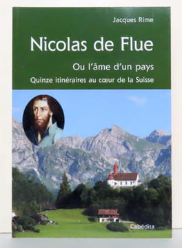 Nicolas de Flue ou L'âme d'un pays. Quinze itinéraires au coeur de la Suisse. . Rime Jacques:
