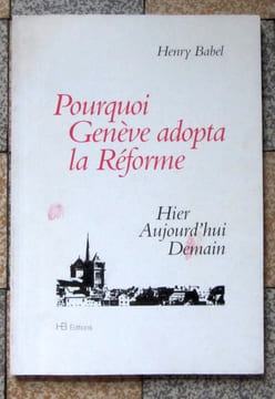 Pourquoi Genève adopta la Réforme. Hier aujourd'hui demain. . Babel Henry: