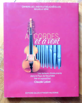 A cordes et à vent. Les facteurs d'instruments dans le Pays de Neuchâtel hier et aujourd'hui. . Lebet Claude: