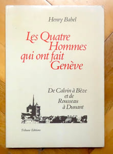 Les quatre hommes qui ont fait Genève. De Calvin à Bèze et de Rousseau à Dunant.